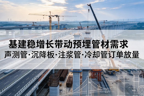 蕲春基建稳增长带动预埋监测管材需求，声测管、沉降板、注浆管订单持续放量